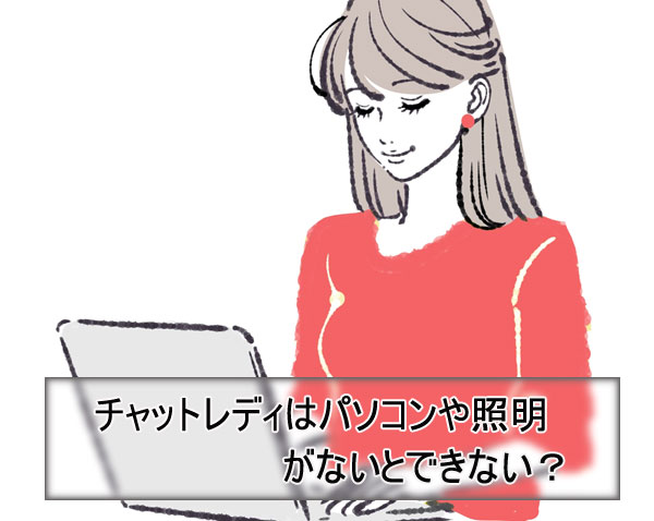 チャットレディはパソコンや照明、カメラがないとできない?